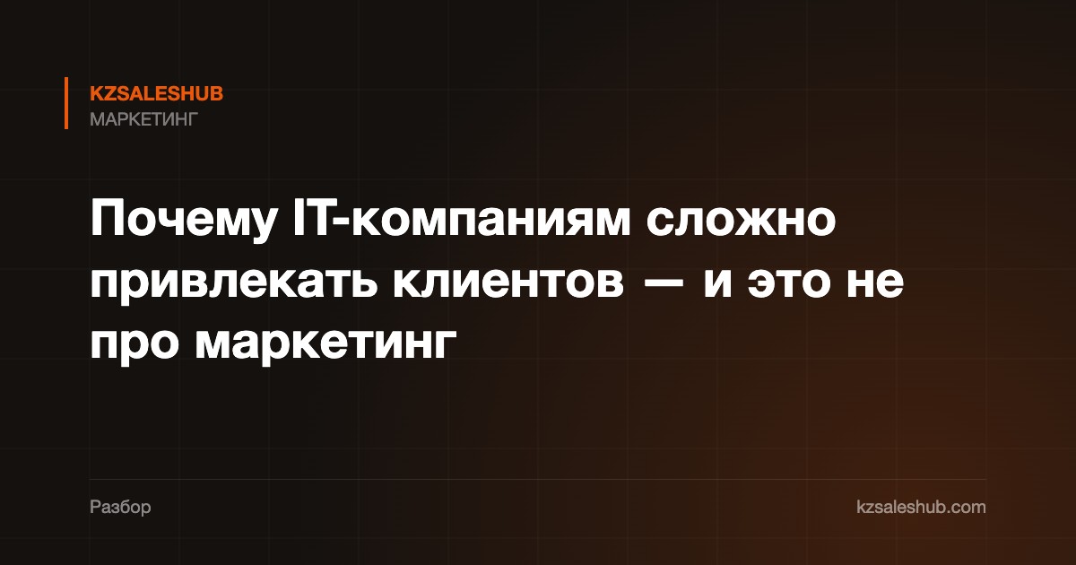 Почему IT-компаниям сложно привлекать клиентов — и это не про маркетинг