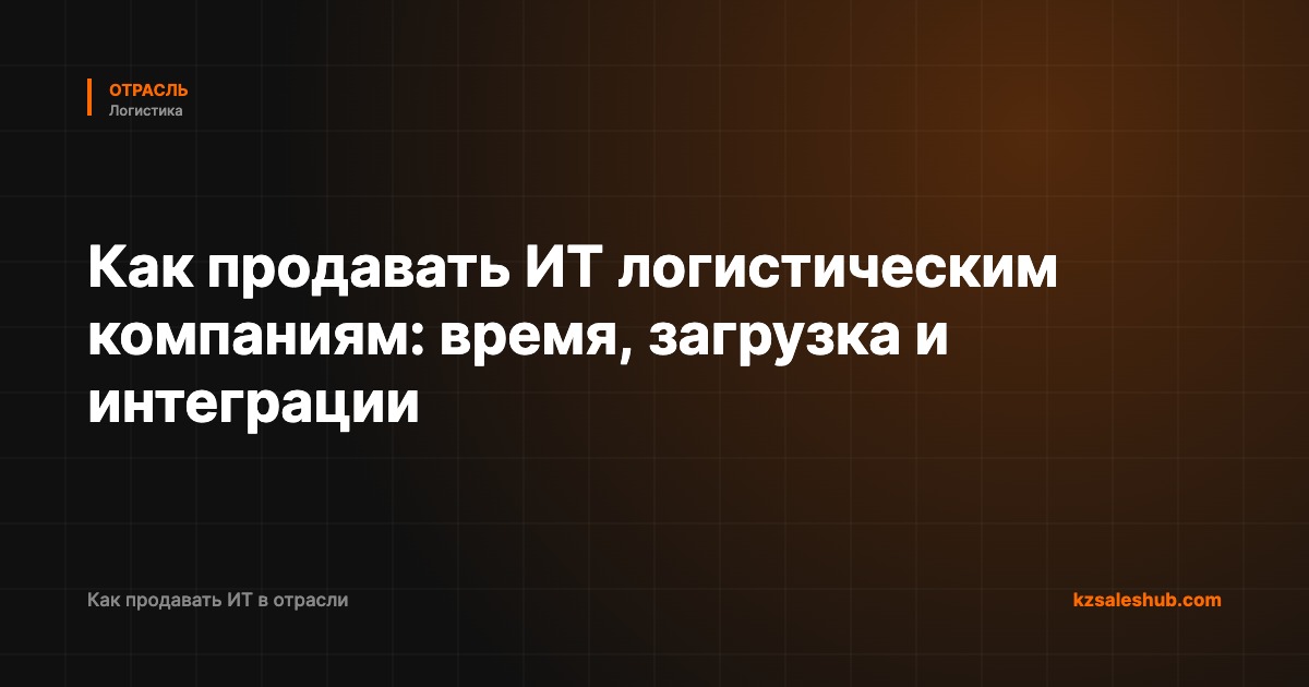 Как продавать ИТ логистическим компаниям: время, загрузка и интеграции