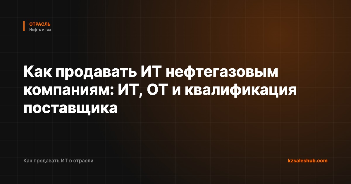 Как продавать ИТ нефтегазовым компаниям: ИТ, ОТ и квалификация поставщика