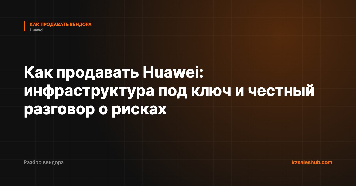 Как продавать Huawei: инфраструктура под ключ и честный разговор о рисках