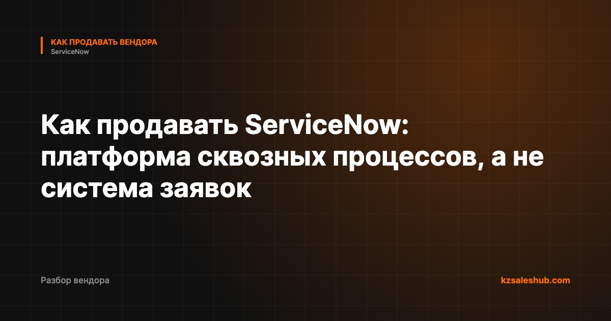 Как продавать ServiceNow: платформа сквозных процессов, а не система заявок