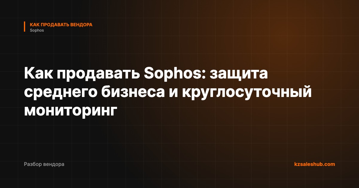 Как продавать Sophos: защита среднего бизнеса и круглосуточный мониторинг