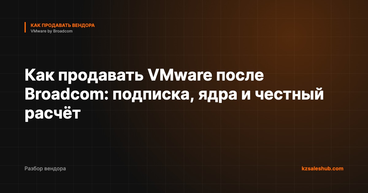 Как продавать VMware после Broadcom: подписка, ядра и честный расчёт